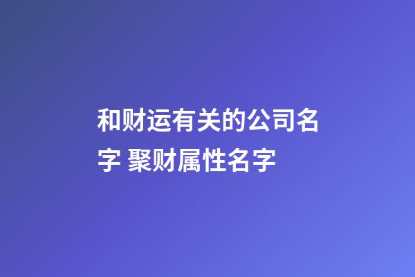 和财运有关的公司名字 聚财属性名字